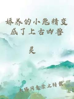 娇养的小兔精变成了上古凶兽