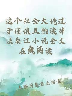 这个社会大佬过于谨慎且熟读律法秦江小说全文在线阅读